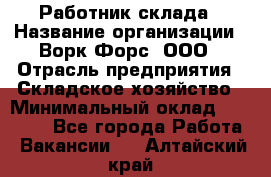 Работник склада › Название организации ­ Ворк Форс, ООО › Отрасль предприятия ­ Складское хозяйство › Минимальный оклад ­ 60 000 - Все города Работа » Вакансии   . Алтайский край